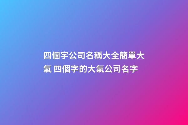 四個字公司名稱大全簡單大氣 四個字的大氣公司名字